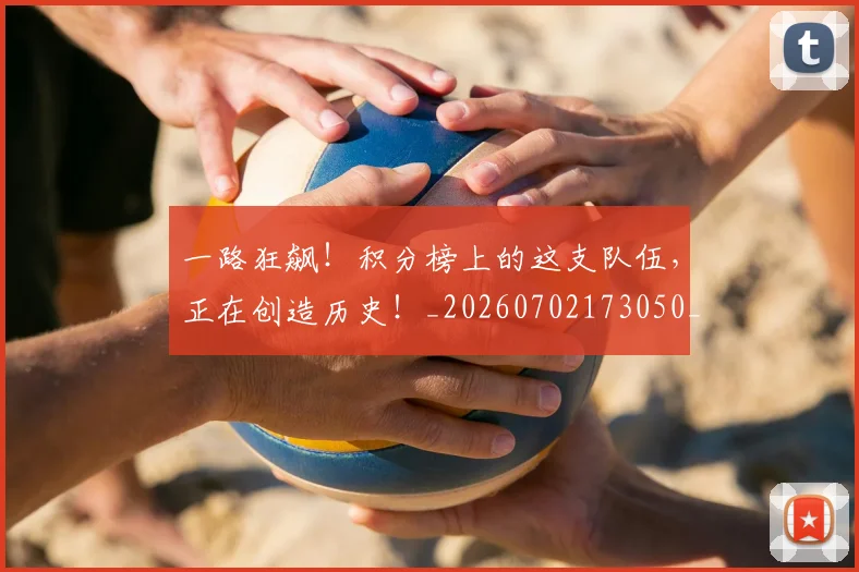 一路狂飙！积分榜上的这支队伍，正在创造历史！_20260702173050_20260716181223