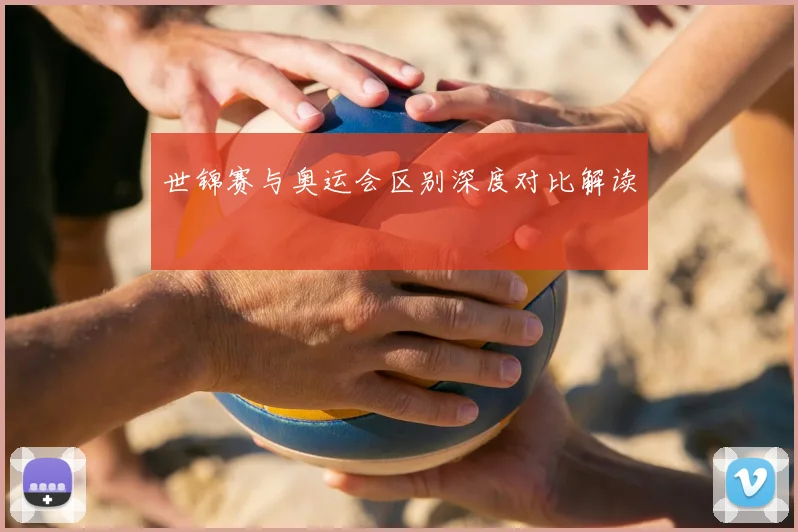 世锦赛与奥运会区别深度对比解读