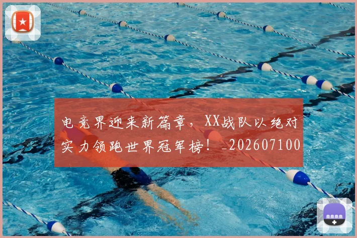电竞界迎来新篇章,XX战队以绝对实力领跑世界冠军榜!_20260710003451