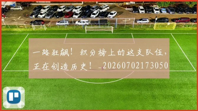 一路狂飙！积分榜上的这支队伍，正在创造历史！_20260702173050