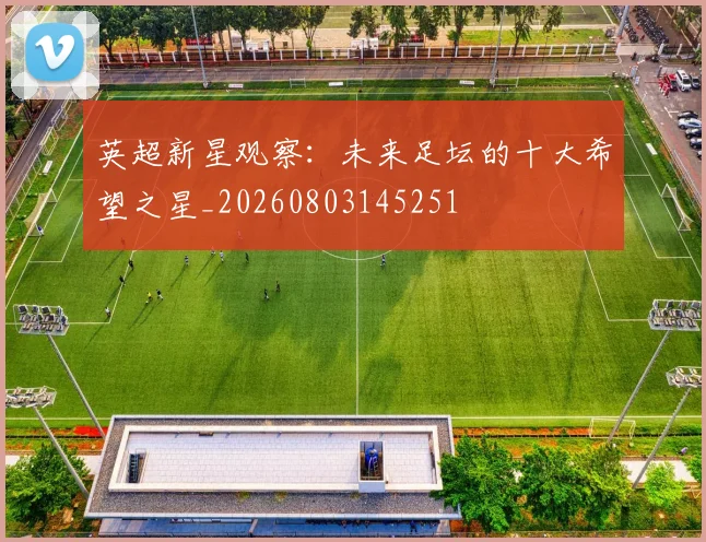 英超新星观察:未来足坛的十大希望之星_20260803145251