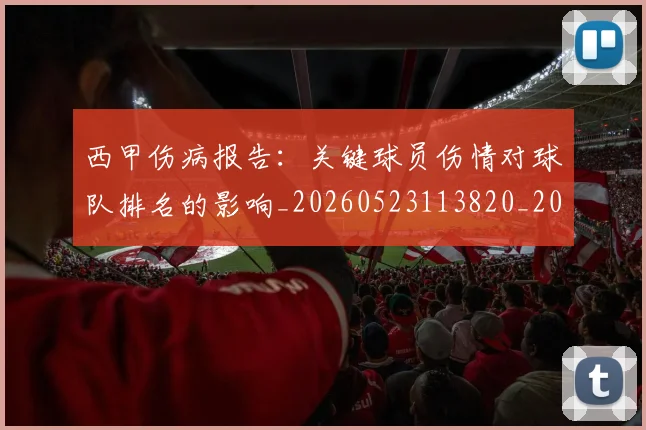 西甲伤病报告：关键球员伤情对球队排名的影响_20260523113820_20260710012024
