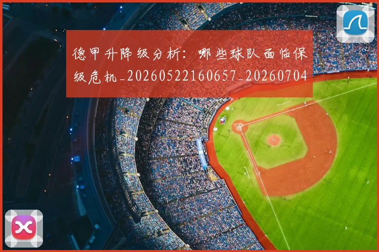 德甲升降级分析：哪些球队面临保级危机_20260522160657_20260704172922_20260722161040