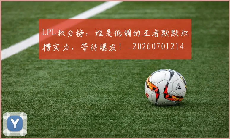 LPL积分榜，谁是低调的王者默默积攒实力，等待爆发！_20260701214734