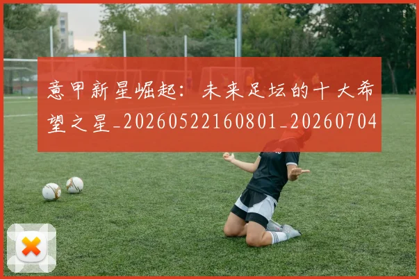 意甲新星崛起:未来足坛的十大希望之星_20260522160801_20260704175052_20260723175411