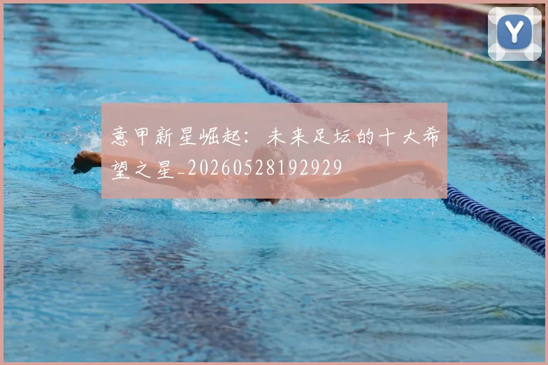 意甲新星崛起：未来足坛的十大希望之星_20260528192929