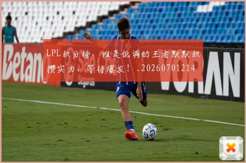 LPL积分榜，谁是低调的王者默默积攒实力，等待爆发！_20260701214734