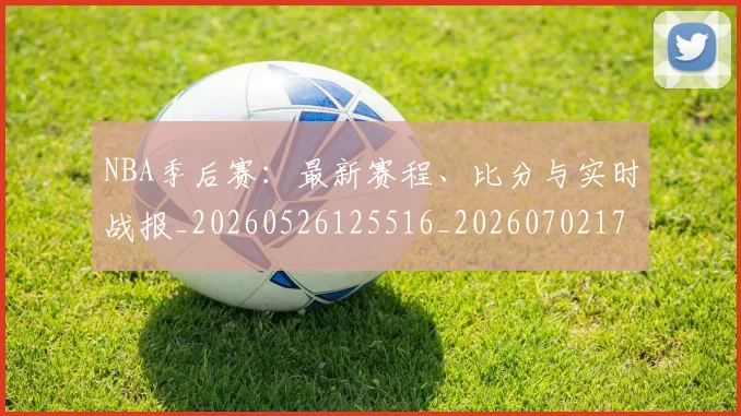 NBA季后赛：最新赛程、比分与实时战报_20260526125516_20260702170322