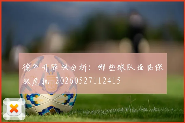 德甲升降级分析:哪些球队面临保级危机_20260527112415