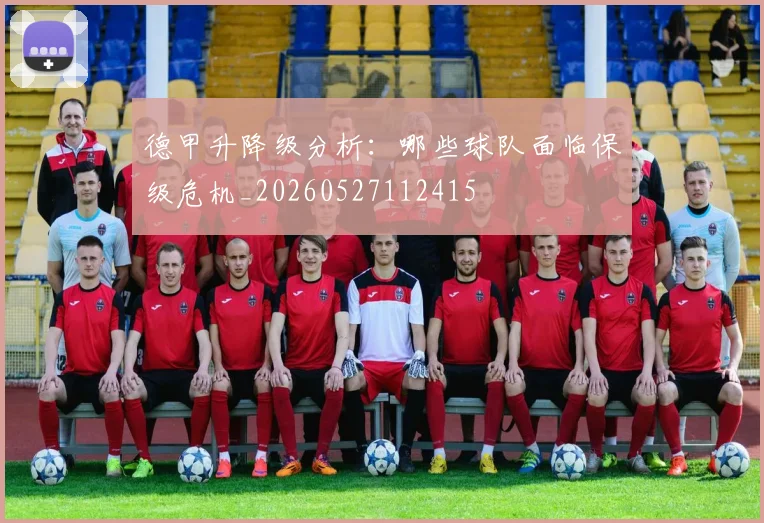 德甲升降级分析:哪些球队面临保级危机_20260527112415