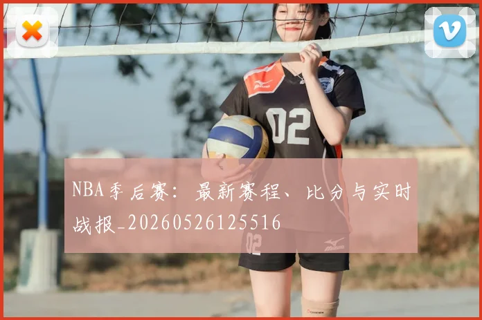 NBA季后赛：最新赛程、比分与实时战报_20260526125516