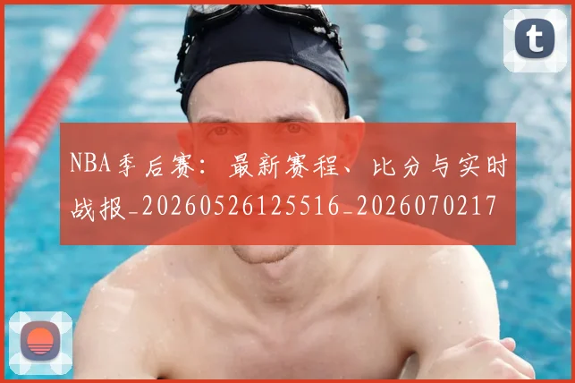 NBA季后赛：最新赛程、比分与实时战报_20260526125516_20260702170322