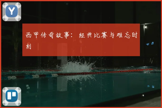 西甲传奇故事：经典比赛与难忘时刻