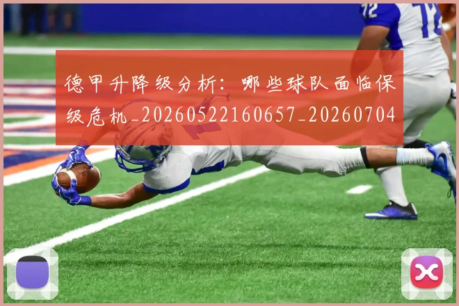 德甲升降级分析：哪些球队面临保级危机_20260522160657_20260704172922_20260722161040