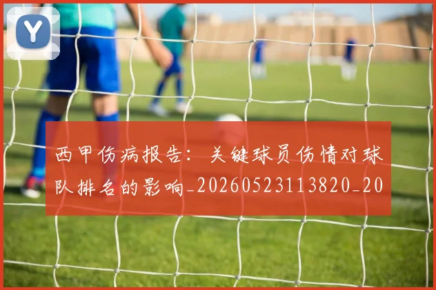 西甲伤病报告：关键球员伤情对球队排名的影响_20260523113820_20260710012024