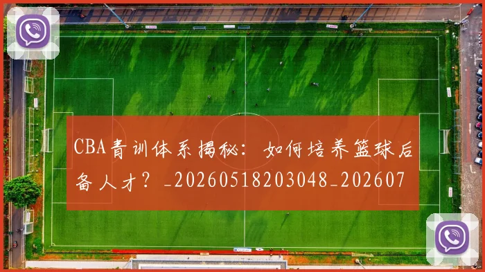CBA青训体系揭秘：如何培养篮球后备人才？_20260518203048_20260712050706